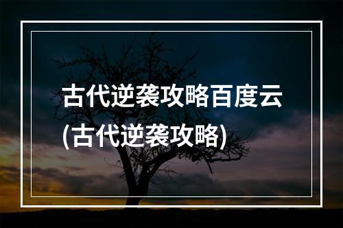 古代逆袭攻略百度云(古代逆袭攻略)