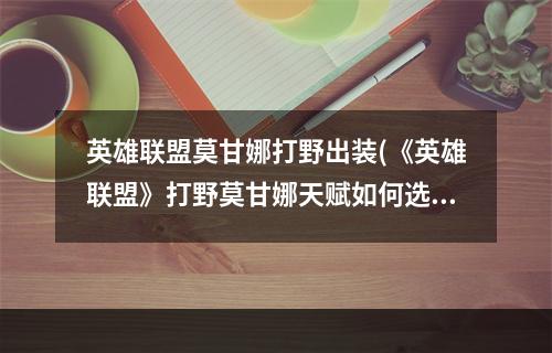 英雄联盟莫甘娜打野出装(《英雄联盟》打野莫甘娜天赋如何选择 打野的天赋推荐一览)