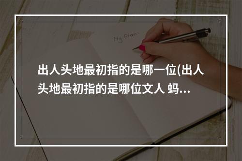 出人头地最初指的是哪一位(出人头地最初指的是哪位文人 蚂蚁庄园出人头地今日)