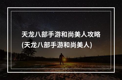 天龙八部手游和尚美人攻略(天龙八部手游和尚美人)