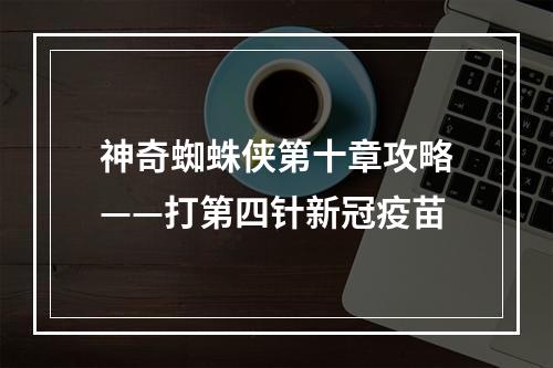 神奇蜘蛛侠第十章攻略——打第四针新冠疫苗