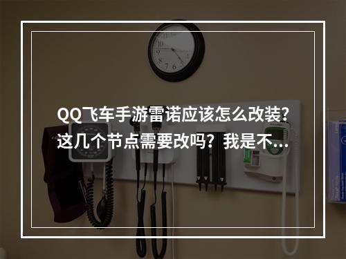 QQ飞车手游雷诺应该怎么改装？这几个节点需要改吗？我是不是改错了(雷诺怎么改装)