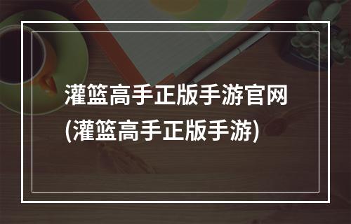 灌篮高手正版手游官网(灌篮高手正版手游)