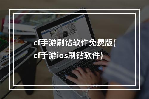 cf手游刷钻软件免费版(cf手游ios刷钻软件)