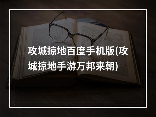 攻城掠地百度手机版(攻城掠地手游万邦来朝)