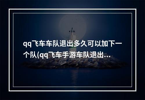 qq飞车车队退出多久可以加下一个队(qq飞车手游车队退出后)