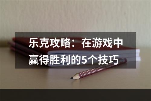 乐克攻略：在游戏中赢得胜利的5个技巧