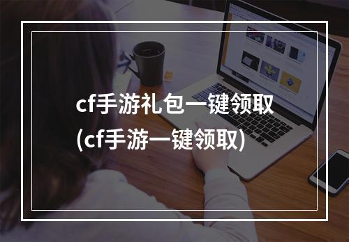 cf手游礼包一键领取(cf手游一键领取)