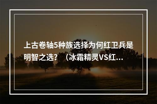 上古卷轴5种族选择为何红卫兵是明智之选？（冰霜精灵VS红卫兵）