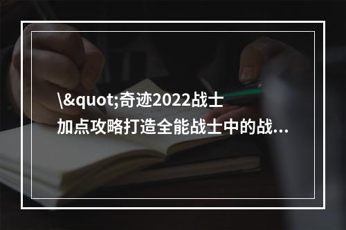 \"奇迹2022战士加点攻略打造全能战士中的战神\"(\"揭秘奇迹2022战士加点决胜千里之外\")