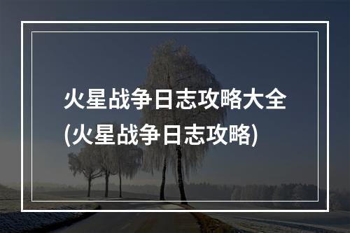 火星战争日志攻略大全(火星战争日志攻略)