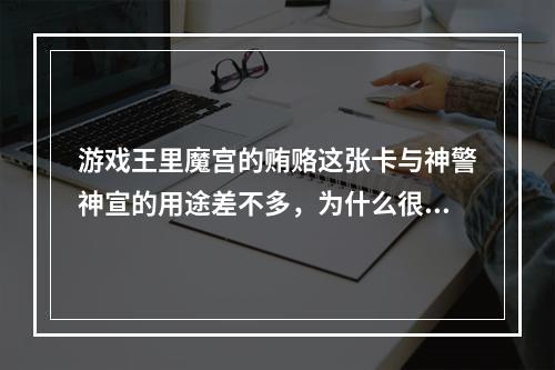 游戏王里魔宫的贿赂这张卡与神警神宣的用途差不多，为什么很多人组卡组时都选后者。还有有张卡叫苦涩(魔宫的贿赂)