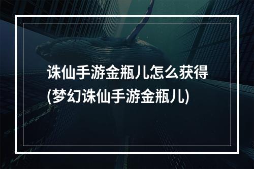 诛仙手游金瓶儿怎么获得(梦幻诛仙手游金瓶儿)