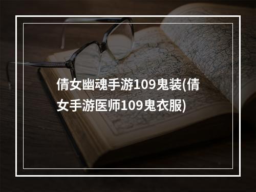 倩女幽魂手游109鬼装(倩女手游医师109鬼衣服)