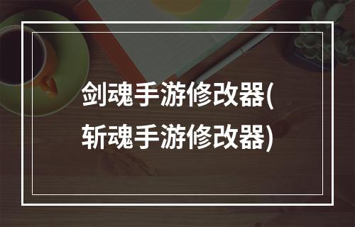 剑魂手游修改器(斩魂手游修改器)