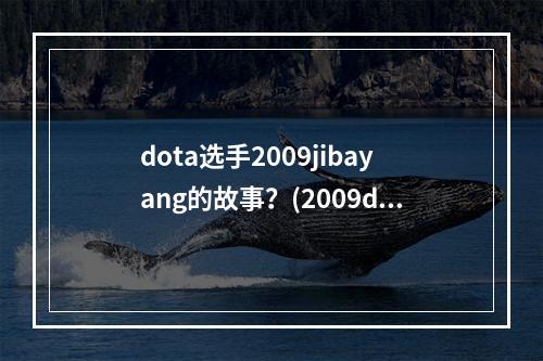 dota选手2009jibayang的故事？(2009dota)