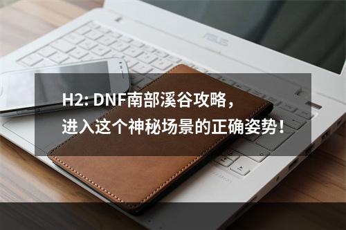 H2: DNF南部溪谷攻略，进入这个神秘场景的正确姿势！