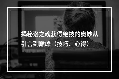 揭秘洛之魂获得绝技的奥妙从引言到巅峰（技巧、心得）