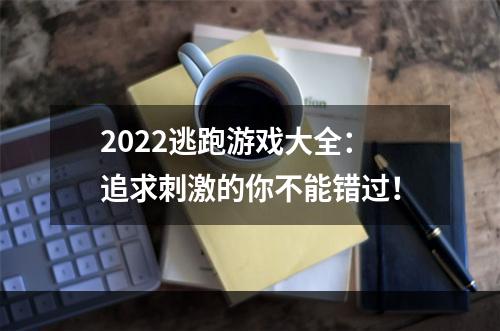 2022逃跑游戏大全：追求刺激的你不能错过！