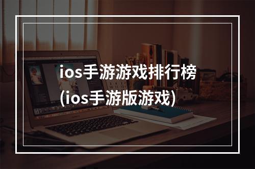 ios手游游戏排行榜(ios手游版游戏)