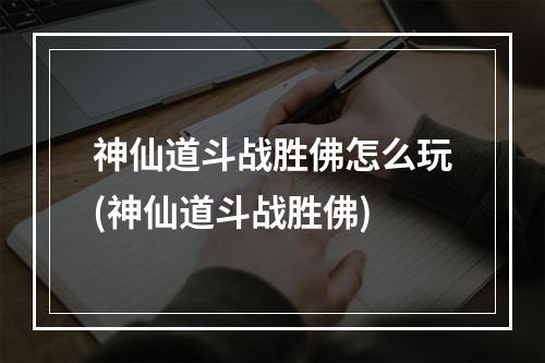 神仙道斗战胜佛怎么玩(神仙道斗战胜佛)