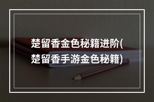 楚留香金色秘籍进阶(楚留香手游金色秘籍)