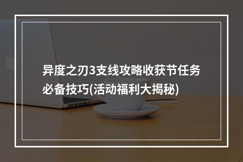 异度之刃3支线攻略收获节任务必备技巧(活动福利大揭秘)