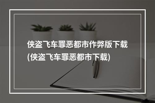 侠盗飞车罪恶都市作弊版下载(侠盗飞车罪恶都市下载)