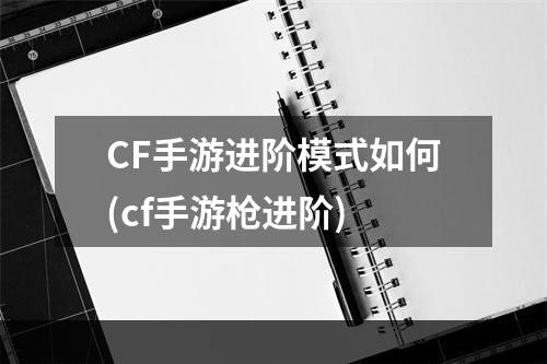 CF手游进阶模式如何(cf手游枪进阶)