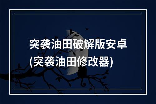 突袭油田破解版安卓(突袭油田修改器)