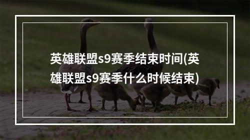 英雄联盟s9赛季结束时间(英雄联盟s9赛季什么时候结束)