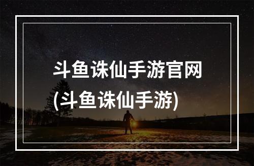 斗鱼诛仙手游官网(斗鱼诛仙手游)