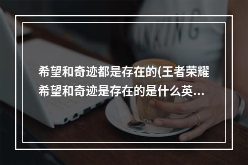 希望和奇迹都是存在的(王者荣耀希望和奇迹是存在的是什么英雄的台词 王者)