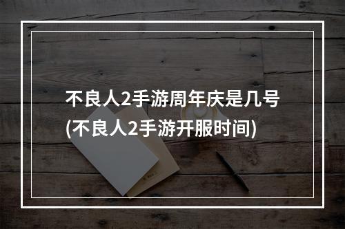 不良人2手游周年庆是几号(不良人2手游开服时间)