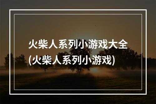 火柴人系列小游戏大全(火柴人系列小游戏)