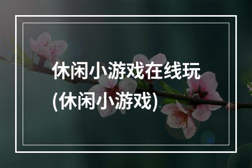 休闲小游戏在线玩(休闲小游戏)