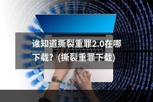 谁知道撕裂重罪2.0在哪下载？(撕裂重罪下载)