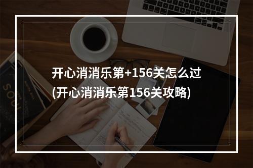 开心消消乐第+156关怎么过(开心消消乐第156关攻略)