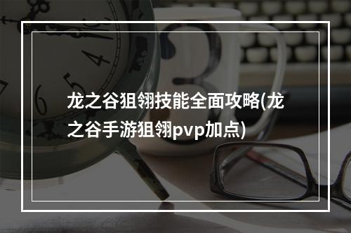 龙之谷狙翎技能全面攻略(龙之谷手游狙翎pvp加点)