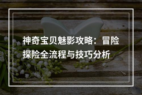 神奇宝贝魅影攻略：冒险探险全流程与技巧分析