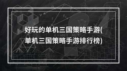 好玩的单机三国策略手游(单机三国策略手游排行榜)