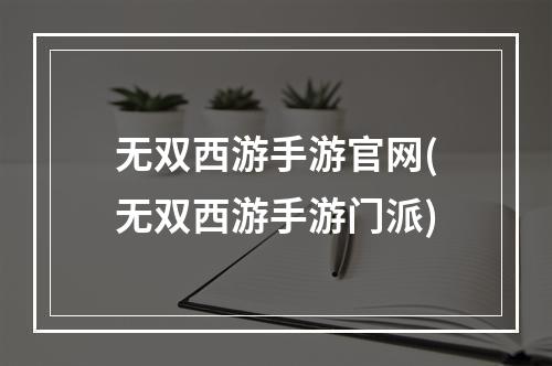 无双西游手游官网(无双西游手游门派)