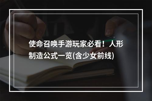 使命召唤手游玩家必看！人形制造公式一览(含少女前线)