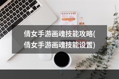 倩女手游画魂技能攻略(倩女手游画魂技能设置)