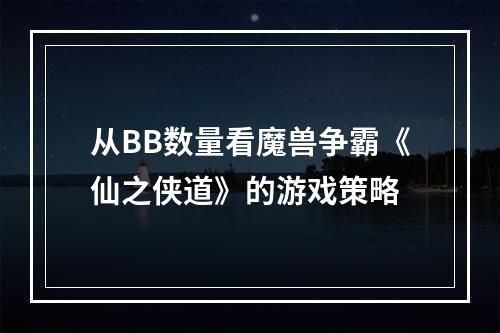 从BB数量看魔兽争霸《仙之侠道》的游戏策略