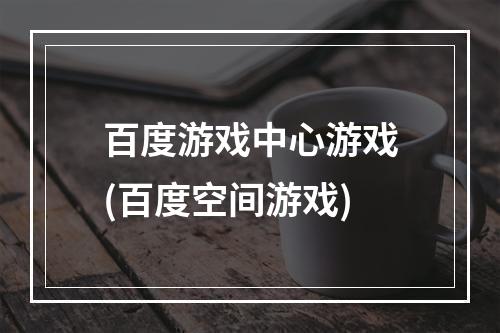 百度游戏中心游戏(百度空间游戏)