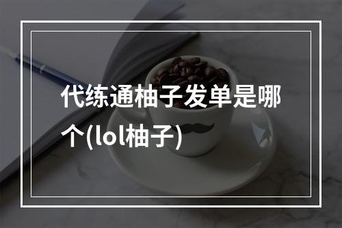 代练通柚子发单是哪个(lol柚子)