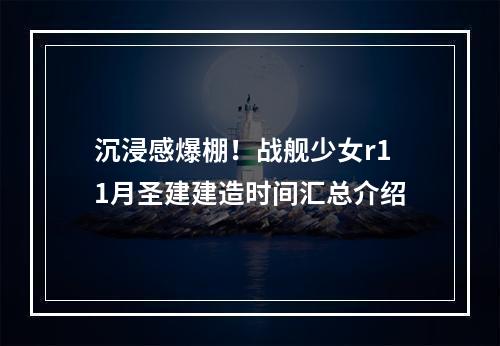 沉浸感爆棚！战舰少女r11月圣建建造时间汇总介绍