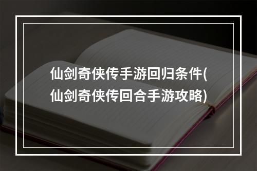 仙剑奇侠传手游回归条件(仙剑奇侠传回合手游攻略)