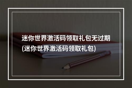 迷你世界激活码领取礼包无过期(迷你世界激活码领取礼包)